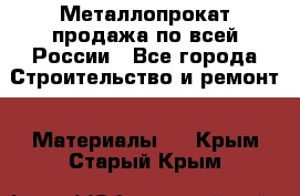 Металлопрокат продажа по всей России - Все города Строительство и ремонт » Материалы   . Крым,Старый Крым